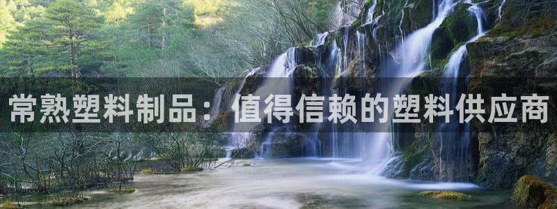 太阳集团公司董事长：常熟塑料制品：值得信赖的塑料供应商