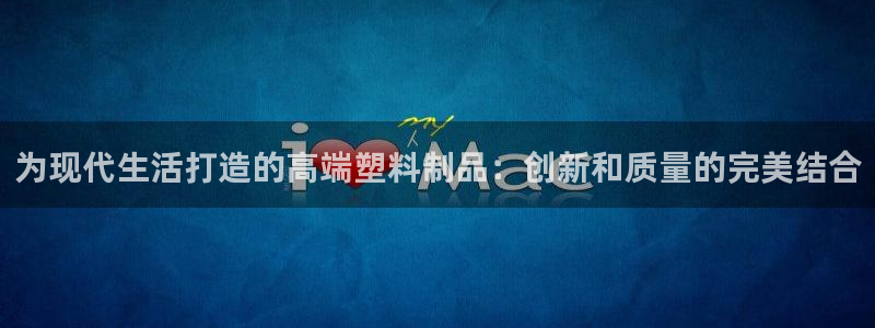 太阳集团是怎样一个公司：为现代生活打造的高端塑料制品：创新和