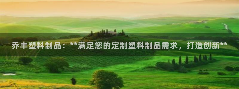 太阳集团2021备用网址：乔丰塑料制品：**满足您的定制塑料