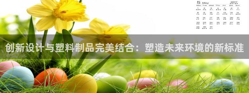 太阳成集团是干嘛的：创新设计与塑料制品完美结合：塑造未来环境