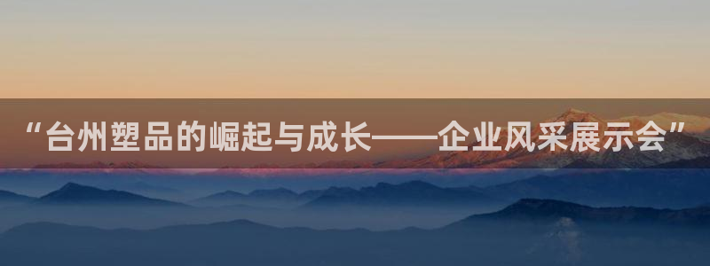 太阳集团游戏城(138)官方网址：“台州塑品的崛起与成长——