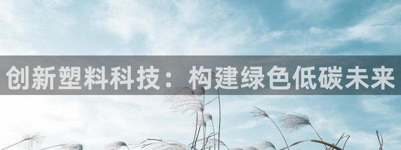 太阳集团游戏平台：创新塑料科技：构建绿色低碳未来