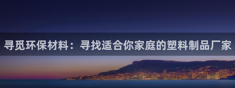 太阳集团游戏官方网址：寻觅环保材料：寻找适合你家庭的塑料制品