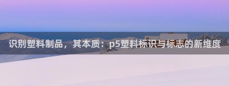 太阳成集团tyc234cc主页网站：识别塑料制品，其本质：p