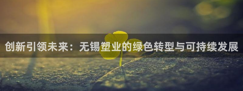 太阳集团城安卓版游戏：创新引领未来：无锡塑业的绿色转型与可持