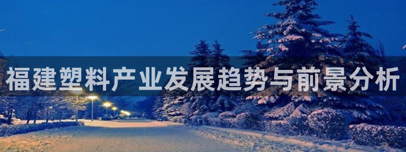 太阳诚集团电影：福建塑料产业发展趋势与前景分析