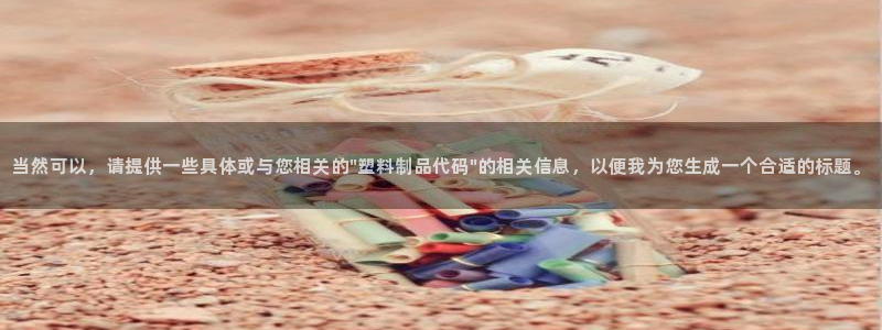 太阳集团影视：当然可以，请提供一些具体或与您相关的\"塑料制