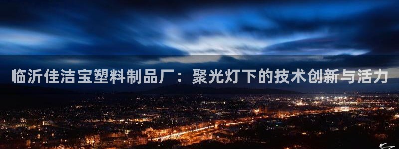 太阳集团游戏城旧版1382：临沂佳洁宝塑料制品厂：聚光灯下的