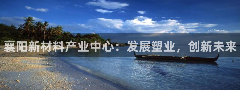 太阳集团城2017：襄阳新材料产业中心：发展塑业，创新未来