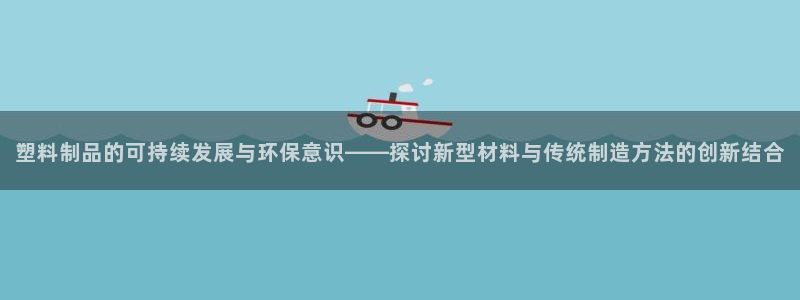 太阳集团洗米华菲律宾：塑料制品的可持续发展与环保意识——探讨