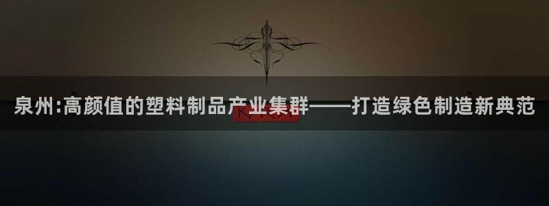 太阳app下载安装：泉州:高颜值的塑料制品产业集群——打造绿