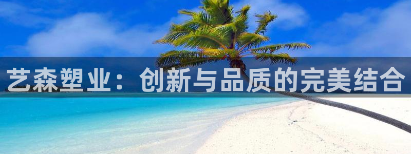 太阳成集团com：艺森塑业：创新与品质的完美结合