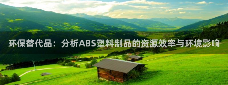 太阳成娱乐app下载：环保替代品：分析ABS塑料制品的资源效