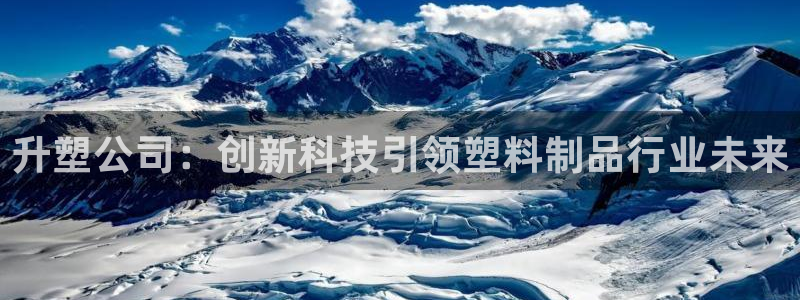 太阳老板身价：升塑公司：创新科技引领塑料制品行业未来