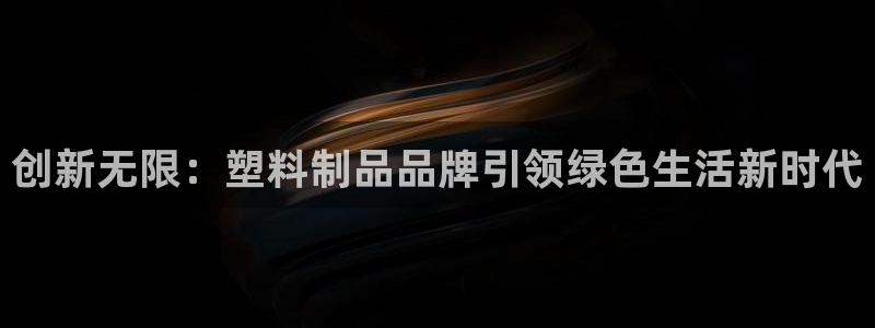 太阳集团城登录网址：创新无限：塑料制品品牌引领绿色生活新时代