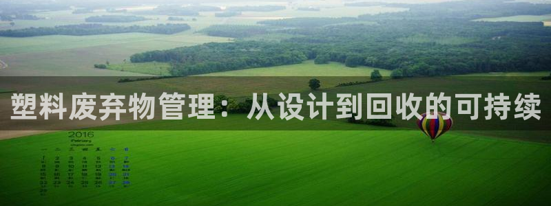 太阳集团城：塑料废弃物管理：从设计到回收的可持续