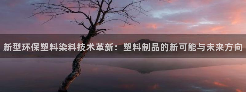 太阳集团的股价是多少：新型环保塑料染料技术革新：塑料制品的新