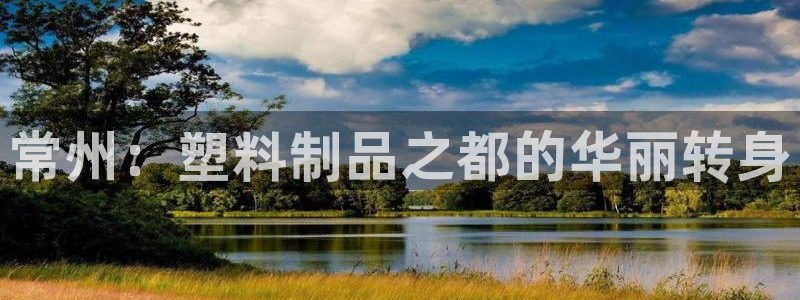 太阳集团城网站2007：常州：塑料制品之都的华丽转身