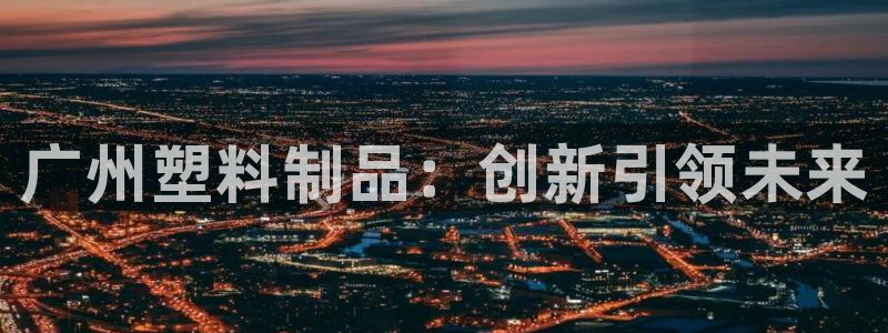 2003网站太阳集团：广州塑料制品：创新引领未来