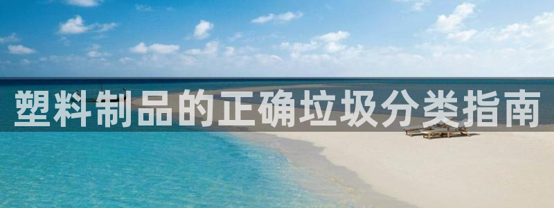 太阳商城贵宾会2017cm：塑料制品的正确垃圾分类指南