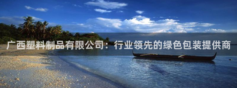 太阳诚集团APP：广西塑料制品有限公司：行业领先的绿色包装提