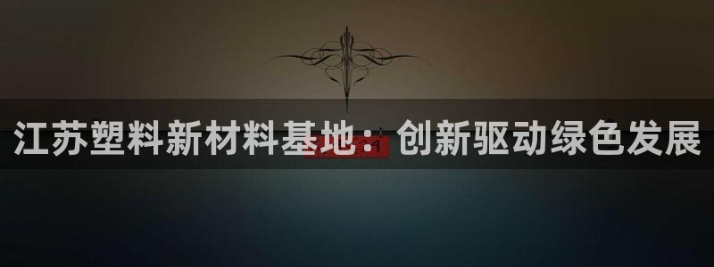 太阳集团游戏官方网址：江苏塑料新材料基地：创新驱动绿色发展