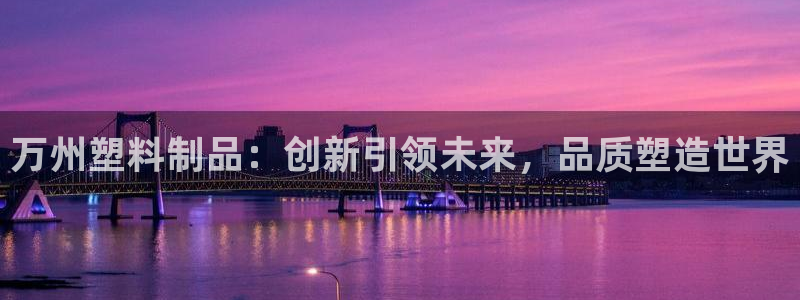 太阳集团娱乐官方网站下载：万州塑料制品：创新引领未来，品质塑