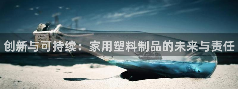 太阳gg登陆测试：创新与可持续：家用塑料制品的未来与责任