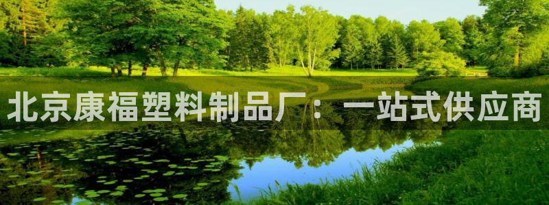 太阳集团是真的吗：北京康福塑料制品厂：一站式供应商