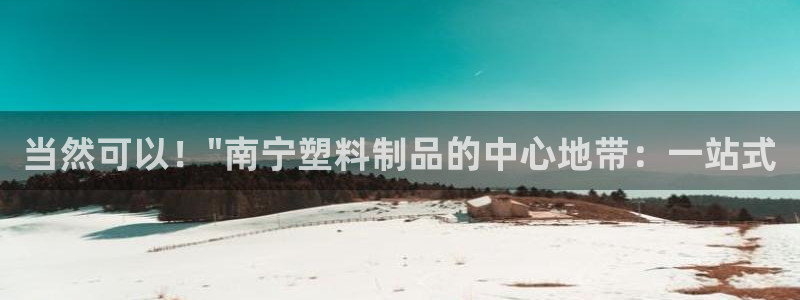 太阳成集团tyc234cc[主页]网址：当然可以！\"南宁塑