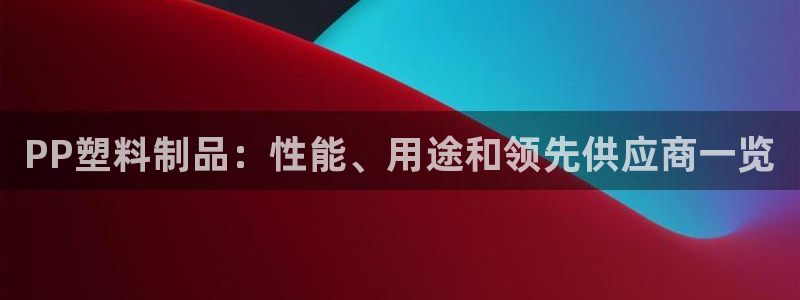 太阳成集团tyc234cc[主页]：PP塑料制品：性能、用途