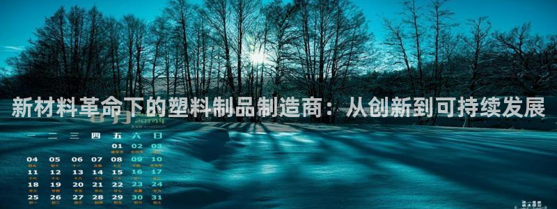 古天乐代言太阳网址ty：新材料革命下的塑料制品制造商：从创新