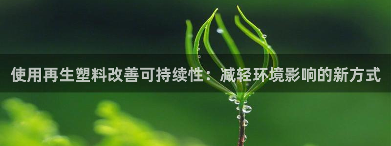 太阳成集团tyc234cc福利：使用再生塑料改善可持续性：减