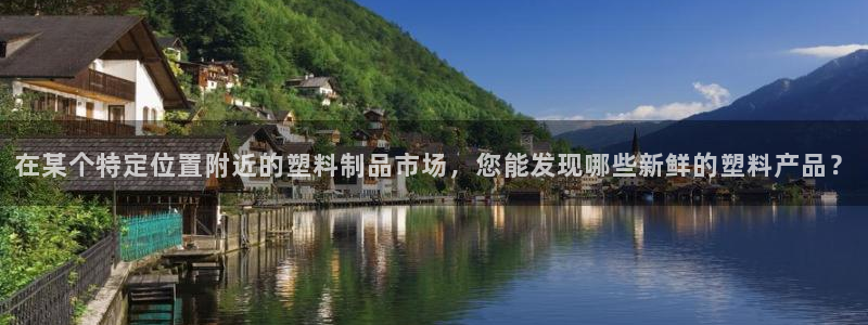 太阳成集团视频：在某个特定位置附近的塑料制品市场，您能发现哪