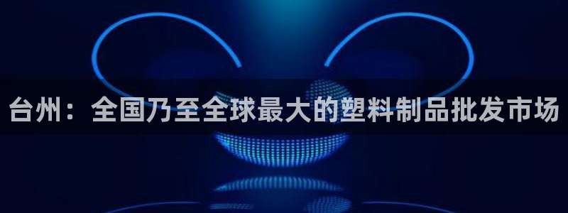 太阳gg娱乐胺44262：台州：全国乃至全球最大的塑料制品批