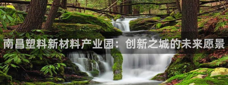 太阳集团游戏城新版138：南昌塑料新材料产业园：创新之城的未