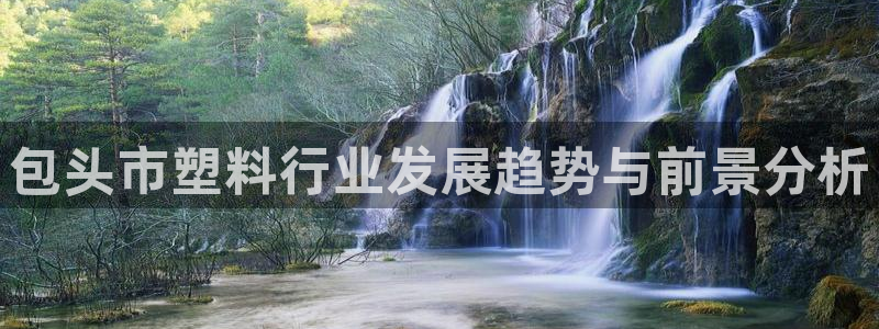 太阳商城贵宾会：包头市塑料行业发展趋势与前景分析