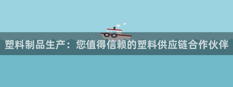 太阳集团城娱：塑料制品生产：您值得信赖的塑料供应链合作伙伴